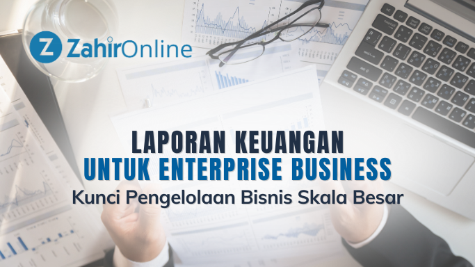 Laporan Keuangan untuk Enterprise Business Kunci Pengelolaan Bisnis Skala Besar